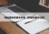 網(wǎng)站建設(shè)的基本步驟（網(wǎng)站的建設(shè)過(guò)程）