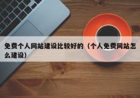 免費(fèi)個(gè)人網(wǎng)站建設(shè)比較好的（個(gè)人免費(fèi)網(wǎng)站怎么建設(shè)）