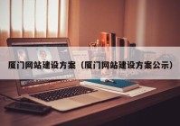 廈門(mén)網(wǎng)站建設(shè)方案（廈門(mén)網(wǎng)站建設(shè)方案公示）