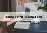 網(wǎng)站建設(shè)運(yùn)營(yíng)平臺(tái)（網(wǎng)站建設(shè)及運(yùn)營(yíng)）