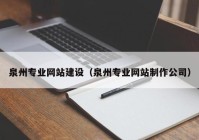 泉州專(zhuān)業(yè)網(wǎng)站建設(shè)（泉州專(zhuān)業(yè)網(wǎng)站制作公司）